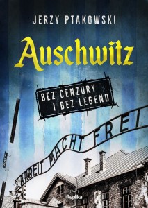Jerzy Ptakowski -  Auschwitz bez cenzury i bez legend