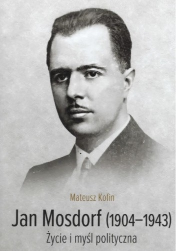 Mateusz Kofin - Jan Mosdorf. Życie i myśl polityczna.