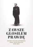 Zawsze głosiłem prawdę. Nauczanie społeczne w wypowiedziach księdza Jerzego Popiełuszki. Wybór źródeł